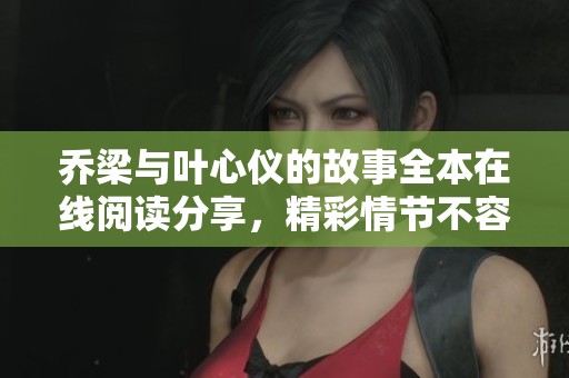 乔梁与叶心仪的故事全本在线阅读分享，精彩情节不容错过