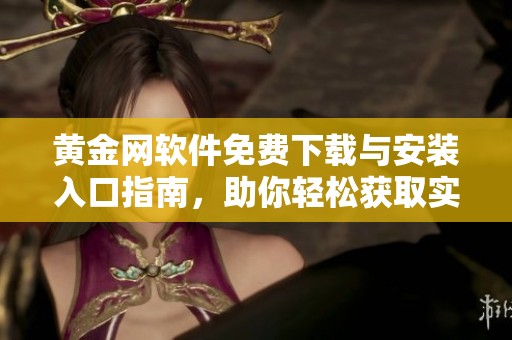 黄金网软件免费下载与安装入口指南，助你轻松获取实时黄金信息