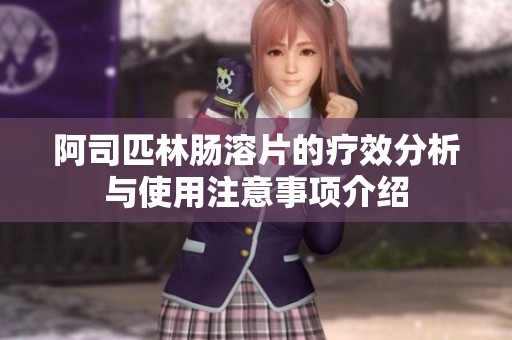 阿司匹林肠溶片的疗效分析与使用注意事项介绍
