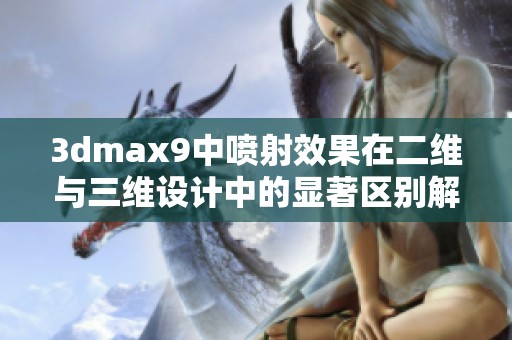 3dmax9中喷射效果在二维与三维设计中的显著区别解析