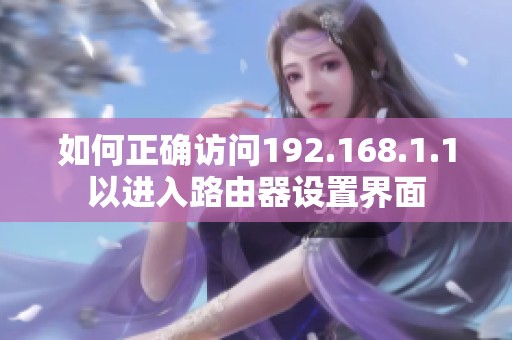 如何正确访问192.168.1.1以进入路由器设置界面
