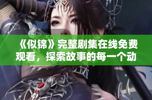 《似锦》完整剧集在线免费观看，探索故事的每一个动人瞬间