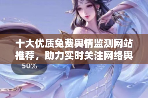 十大优质免费舆情监测网站推荐，助力实时关注网络舆论动态