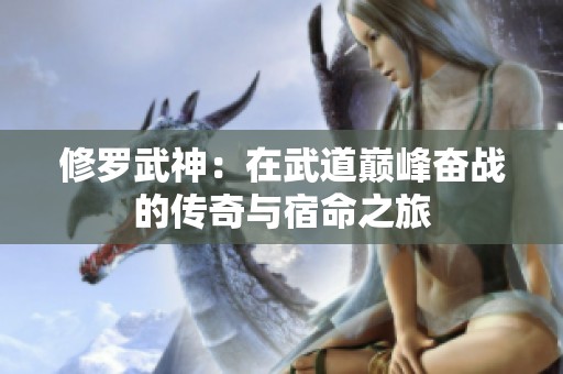 修罗武神：在武道巅峰奋战的传奇与宿命之旅