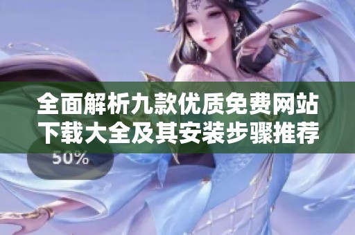 全面解析九款优质免费网站下载大全及其安装步骤推荐