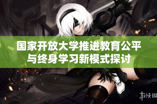 国家开放大学推进教育公平与终身学习新模式探讨