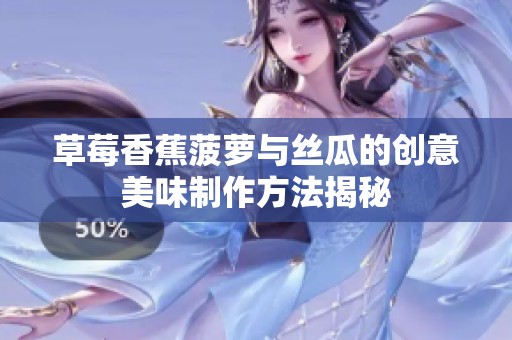 草莓香蕉菠萝与丝瓜的创意美味制作方法揭秘