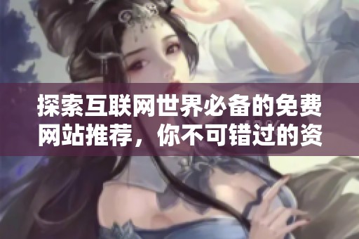 探索互联网世界必备的免费网站推荐，你不可错过的资源清单
