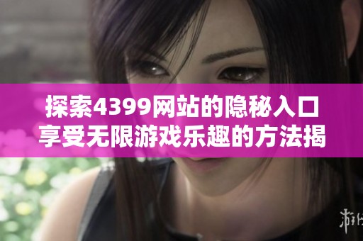 探索4399网站的隐秘入口享受无限游戏乐趣的方法揭秘