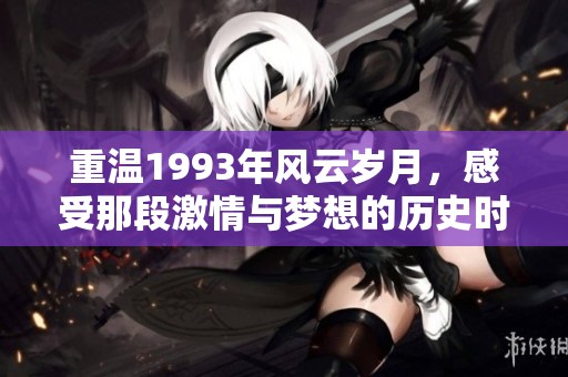 重温1993年风云岁月，感受那段激情与梦想的历史时光