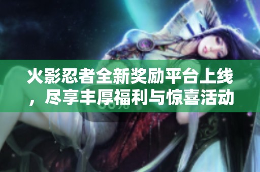 火影忍者全新奖励平台上线，尽享丰厚福利与惊喜活动