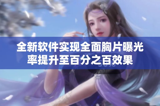 全新软件实现全面胸片曝光率提升至百分之百效果