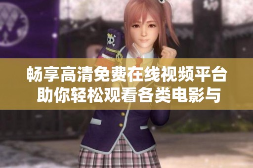 畅享高清免费在线视频平台 助你轻松观看各类电影与节目