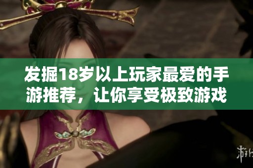 发掘18岁以上玩家最爱的手游推荐，让你享受极致游戏体验