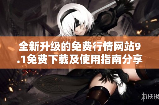 全新升级的免费行情网站9.1免费下载及使用指南分享
