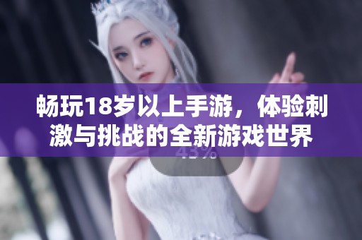 畅玩18岁以上手游，体验刺激与挑战的全新游戏世界