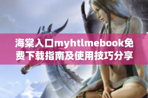 海棠入口myhtlmebook免费下载指南及使用技巧分享