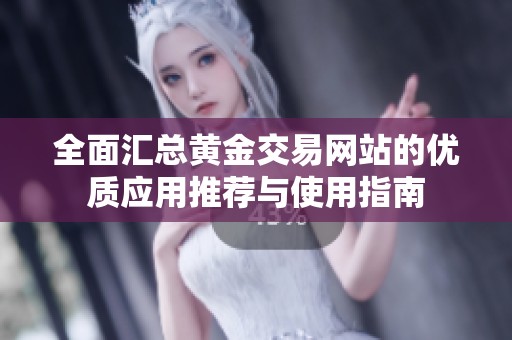 全面汇总黄金交易网站的优质应用推荐与使用指南