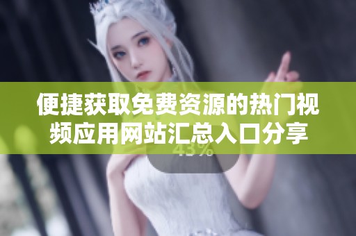 便捷获取免费资源的热门视频应用网站汇总入口分享