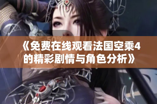 《免费在线观看法国空乘4的精彩剧情与角色分析》