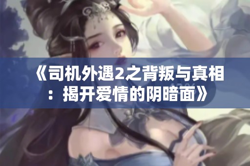 《司机外遇2之背叛与真相：揭开爱情的阴暗面》