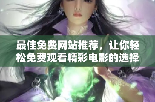 最佳免费网站推荐，让你轻松免费观看精彩电影的选择
