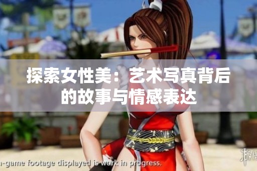 探索女性美：艺术写真背后的故事与情感表达