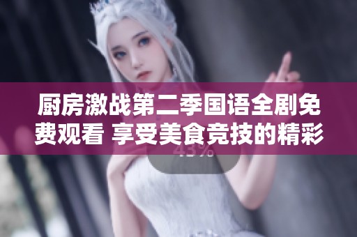 厨房激战第二季国语全剧免费观看 享受美食竞技的精彩瞬间