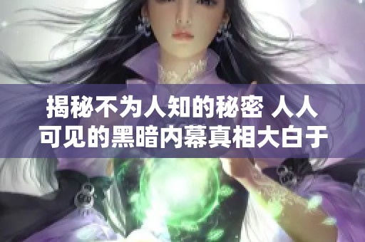 揭秘不为人知的秘密 人人可见的黑暗内幕真相大白于天下