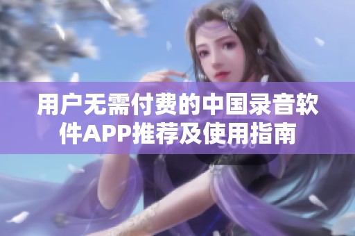 用户无需付费的中国录音软件APP推荐及使用指南
