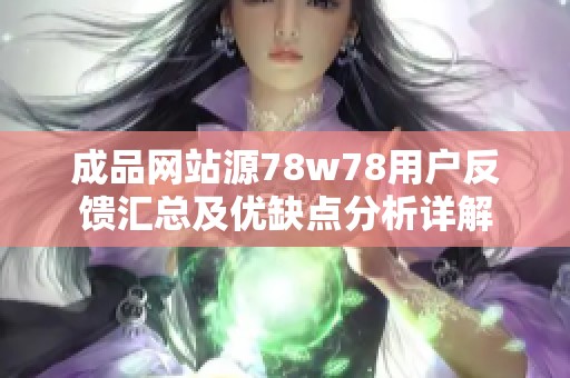 成品网站源78w78用户反馈汇总及优缺点分析详解