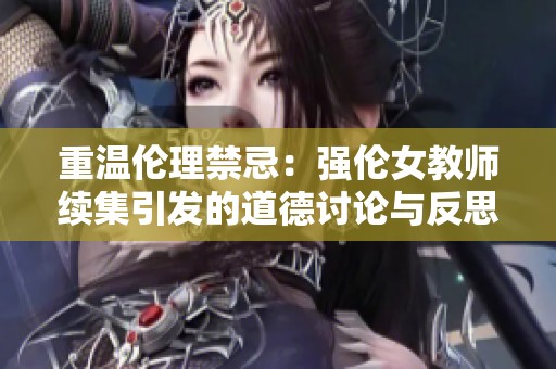 重温伦理禁忌：强伦女教师续集引发的道德讨论与反思