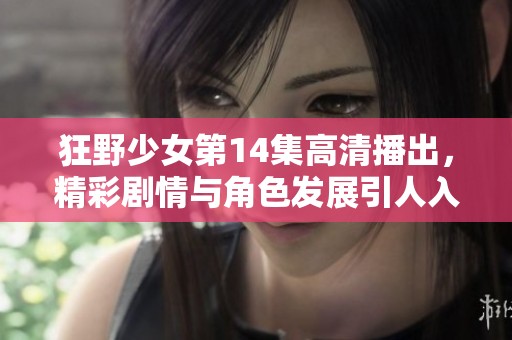 狂野少女第14集高清播出，精彩剧情与角色发展引人入胜