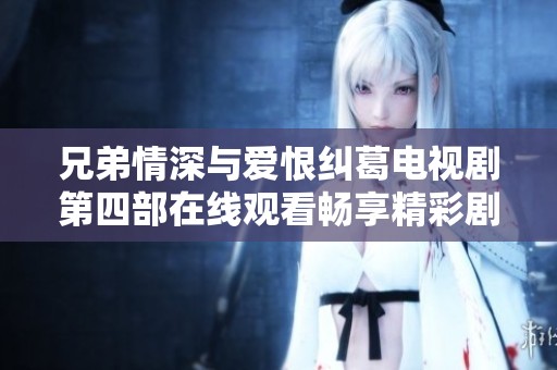 兄弟情深与爱恨纠葛电视剧第四部在线观看畅享精彩剧情