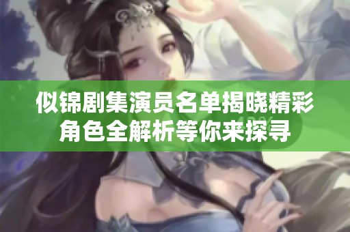 似锦剧集演员名单揭晓精彩角色全解析等你来探寻