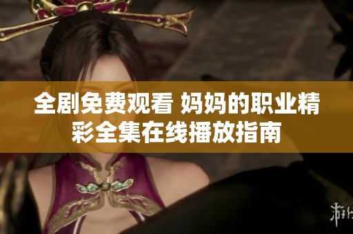 全剧免费观看 妈妈的职业精彩全集在线播放指南