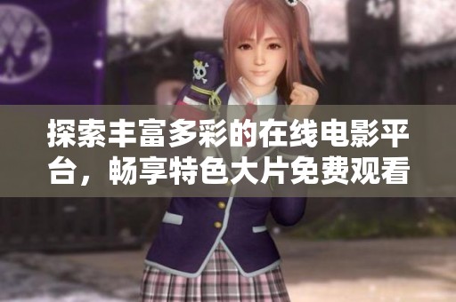 探索丰富多彩的在线电影平台，畅享特色大片免费观看体验