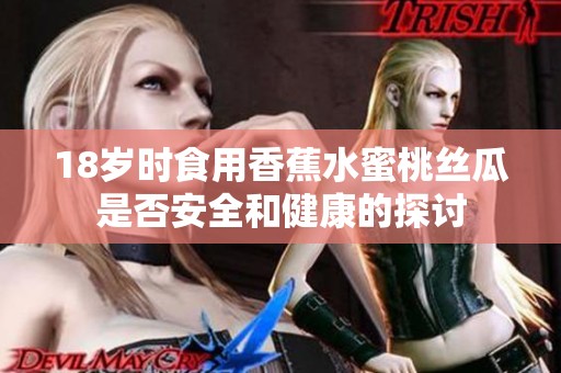 18岁时食用香蕉水蜜桃丝瓜是否安全和健康的探讨