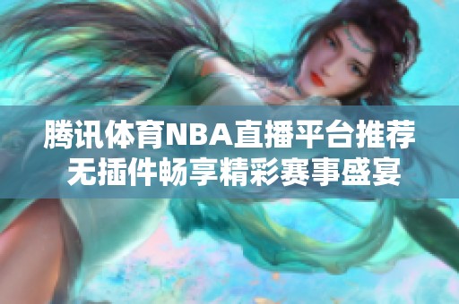 腾讯体育NBA直播平台推荐 无插件畅享精彩赛事盛宴