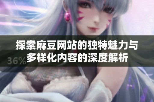 探索麻豆网站的独特魅力与多样化内容的深度解析
