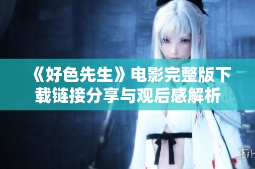 《好色先生》电影完整版下载链接分享与观后感解析