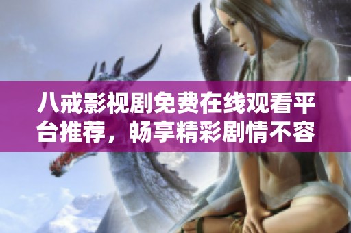 八戒影视剧免费在线观看平台推荐，畅享精彩剧情不容错过