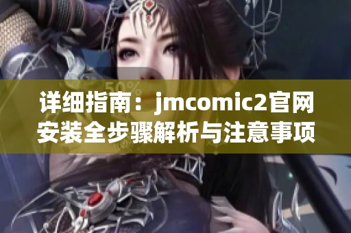 详细指南：jmcomic2官网安装全步骤解析与注意事项