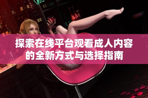 探索在线平台观看成人内容的全新方式与选择指南