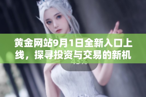 黄金网站9月1日全新入口上线，探寻投资与交易的新机遇