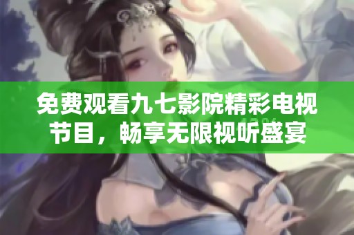 免费观看九七影院精彩电视节目，畅享无限视听盛宴