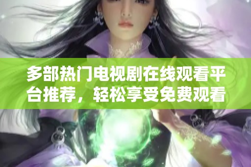 多部热门电视剧在线观看平台推荐，轻松享受免费观看的乐趣