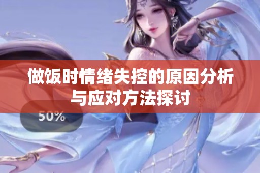 做饭时情绪失控的原因分析与应对方法探讨