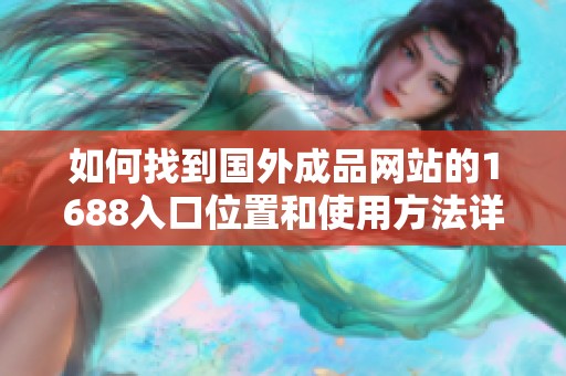 如何找到国外成品网站的1688入口位置和使用方法详解