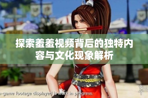探索羞羞视频背后的独特内容与文化现象解析
